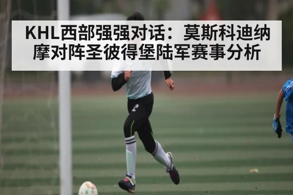KHL西部强强对话：莫斯科迪纳摩对阵圣彼得堡陆军赛事分析 - KAIYUNSPORTS