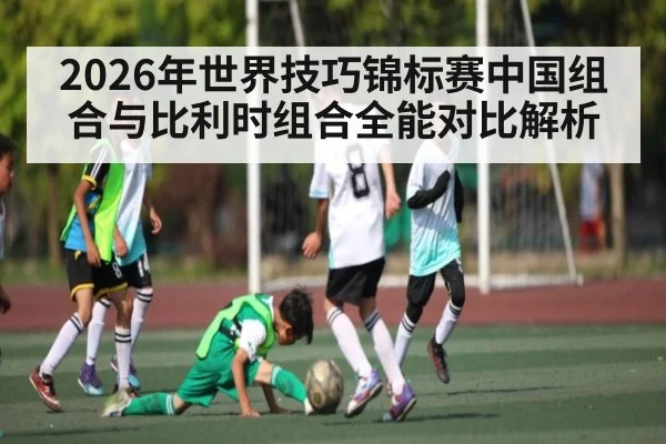 2026年世界技巧锦标赛中国组合与比利时组合全能对比解析 - KAIYUNSPORTS
